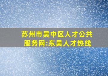 苏州市吴中区人才公共服务网:东吴人才热线