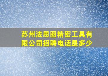 苏州法思图精密工具有限公司招聘电话是多少