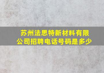 苏州法思特新材料有限公司招聘电话号码是多少