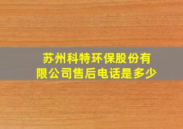 苏州科特环保股份有限公司售后电话是多少