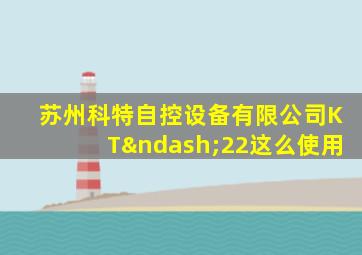 苏州科特自控设备有限公司KT–22这么使用