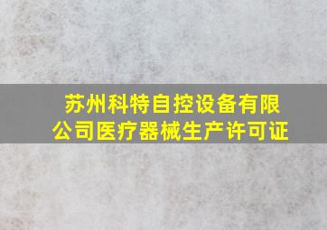 苏州科特自控设备有限公司医疗器械生产许可证