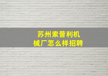 苏州索普利机械厂怎么样招聘