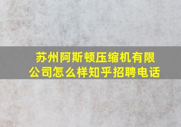 苏州阿斯顿压缩机有限公司怎么样知乎招聘电话