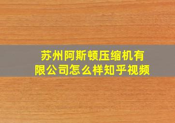 苏州阿斯顿压缩机有限公司怎么样知乎视频