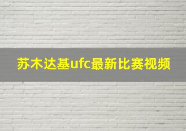 苏木达基ufc最新比赛视频