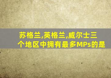 苏格兰,英格兰,威尔士三个地区中拥有最多MPs的是