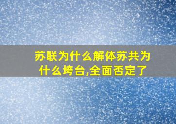 苏联为什么解体苏共为什么垮台,全面否定了