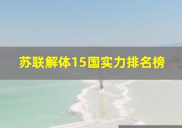 苏联解体15国实力排名榜