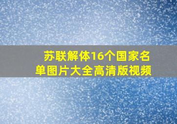 苏联解体16个国家名单图片大全高清版视频