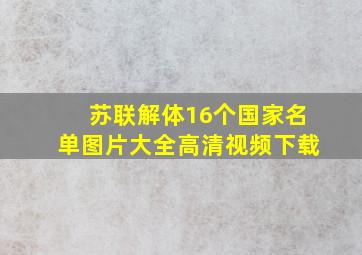 苏联解体16个国家名单图片大全高清视频下载