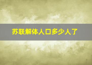 苏联解体人口多少人了