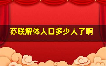 苏联解体人口多少人了啊