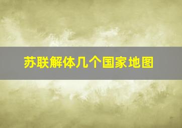 苏联解体几个国家地图