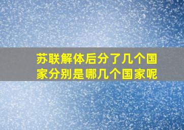 苏联解体后分了几个国家分别是哪几个国家呢