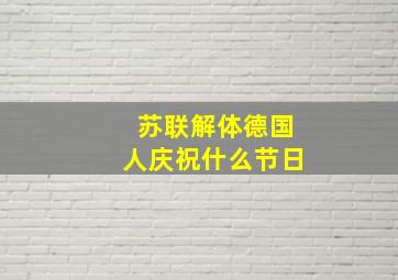 苏联解体德国人庆祝什么节日