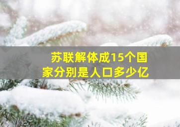 苏联解体成15个国家分别是人口多少亿