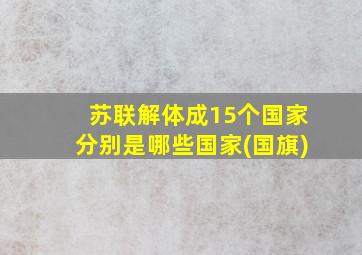 苏联解体成15个国家分别是哪些国家(国旗)