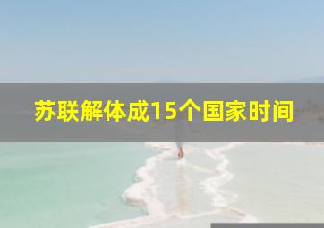 苏联解体成15个国家时间