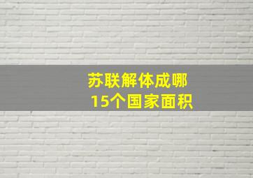 苏联解体成哪15个国家面积