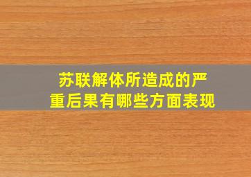 苏联解体所造成的严重后果有哪些方面表现