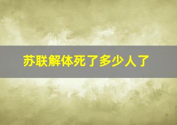 苏联解体死了多少人了