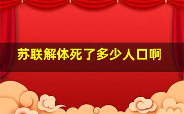 苏联解体死了多少人口啊