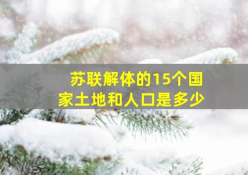 苏联解体的15个国家土地和人口是多少