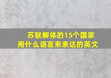 苏联解体的15个国家用什么语言来表达的英文