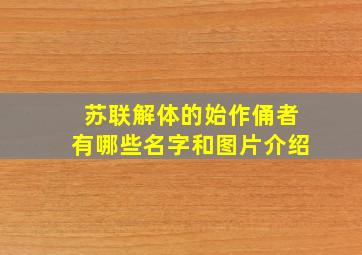 苏联解体的始作俑者有哪些名字和图片介绍