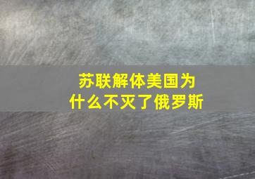 苏联解体美国为什么不灭了俄罗斯