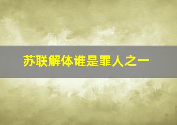 苏联解体谁是罪人之一