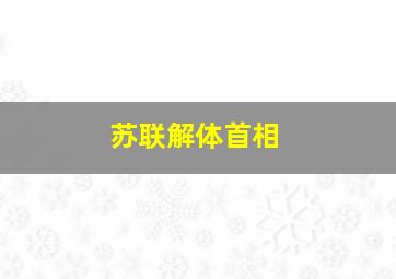 苏联解体首相