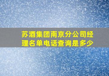 苏酒集团南京分公司经理名单电话查询是多少