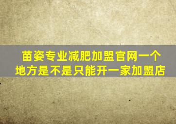 苗姿专业减肥加盟官网一个地方是不是只能开一家加盟店