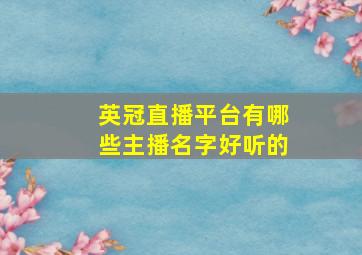 英冠直播平台有哪些主播名字好听的