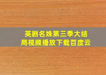 英剧名姝第三季大结局视频播放下载百度云