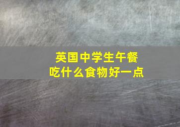 英国中学生午餐吃什么食物好一点