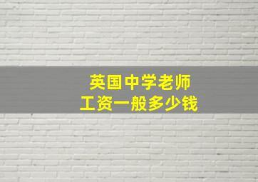 英国中学老师工资一般多少钱