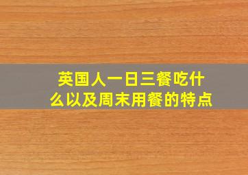 英国人一日三餐吃什么以及周末用餐的特点