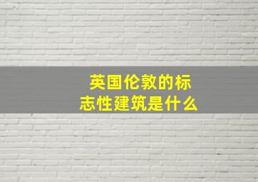 英国伦敦的标志性建筑是什么