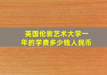 英国伦敦艺术大学一年的学费多少钱人民币