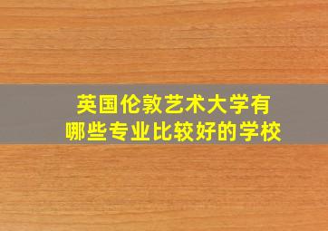 英国伦敦艺术大学有哪些专业比较好的学校