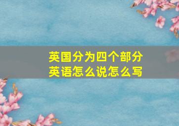 英国分为四个部分英语怎么说怎么写