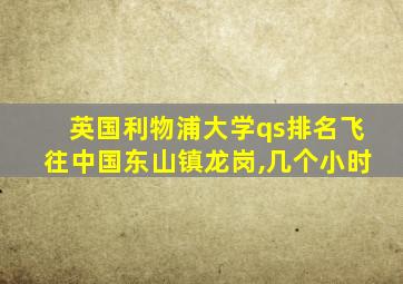 英国利物浦大学qs排名飞往中国东山镇龙岗,几个小时