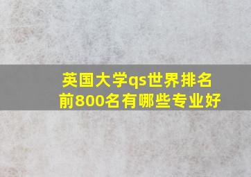 英国大学qs世界排名前800名有哪些专业好