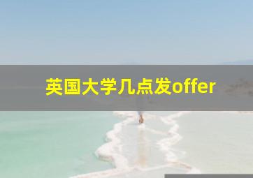 英国大学几点发offer