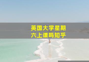 英国大学星期六上课吗知乎