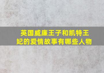 英国威廉王子和凯特王妃的爱情故事有哪些人物