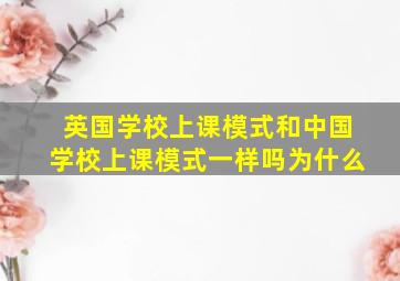 英国学校上课模式和中国学校上课模式一样吗为什么